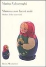 Marina Valcarenghi - Mamma non farmi male. Ombre della maternità