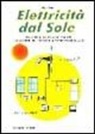 Sergio Rota - Elettricità dal sole. Guida all'impiego, nei piccoli impianti, dei pannelli fotovoltaici e generatori eolici
