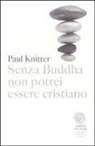 Paul F. Knitter - Senza Buddha non potrei essere cristiano