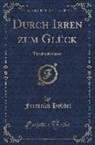Friedrich Hebbel - Durch Irren Zum Glück: Tagebuchblätter (Classic Reprint)
