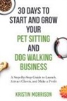 Kristin Morrison - 30 Days To Start and Grow Your Pet Sitting and Dog Walking Business