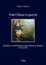 Matteo Caponi - Una chiesa in guerra. Sacrificio e mobilitazione nella diocesi di Firenze (1911-1928)