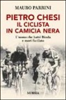 Mauro Parrini - Pietro Chesi, il ciclista in camicia nera. L'uomo che batté Binda e morì fucilato