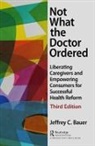 Jeffrey C. Bauer, Jeffrey C. (Independent Health Futurist and Bauer, Bauer Jeffrey C. - Not What the Doctor Ordered