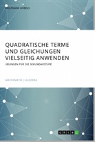 Wolfgang G¿bels, Wolfgang Göbels - Quadratische Terme und Gleichungen vielseitig anwenden. Übungen für die Sekundarstufe