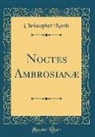 Christopher North - Noctes Ambrosianæ (Classic Reprint)