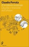 Claudio Ferrata - Il territorio resistente. Qualità e relazioni nell'abitare