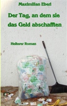 Maximilian Eberl - Der Tag, an dem sie das Geld abschafften