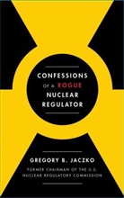 Gregory B. Jaczko - Confessions of a Rogue Nuclear Regulator