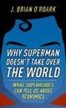 J. Brian O.!Roark, J. Brian O^D.!Roark, J. Brian O’Roark, J Brian O'Roark, J. Brian O'Roark, J. Brian (University Professor of Economics O'Roark... - Why Superman Doesn't Take Over the World