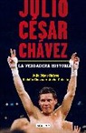 Cesar Chavez, Julio Cesar Chavez, Rodolfo Chavez, Javier Cubedo - Julio César Chávez: La verdadera historia / Julio Cesar Chavez. His True Story