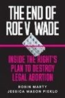Robin Marty, Jessica Mason Pieklo - The End of Roe V. Wade: Inside the Right's Plan to Destroy Legal Abortion