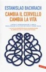 Estanislao Bachrach - Cambia il cervello, cambia la vita. Impara a riprogrammare la mente per eliminare le cattive abitudini e vivere felice