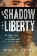 Kenneth C Davis, Kenneth C. Davis - In the Shadow of Liberty - The Hidden History of Slavery, Four Presidents, and Five Black Lives