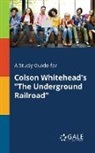Cengage Learning Gale - A Study Guide for Colson Whitehead's "The Underground Railroad"