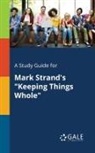 Cengage Learning Gale - A Study Guide for Mark Strand's "Keeping Things Whole"