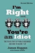 James Hoggan, Michael Puttonen - I''m Right and You''re an Idiot - 2nd Edition - The Toxic State of Public Discourse and How to Clean It Up