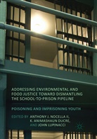 Animashaun Ducre, K Animashaun Ducre, K. Animashaun Ducre, John Lupinacci, Anthony J. Nocella, Anthony J. Nocella Ii... - Addressing Environmental and Food Justice toward Dismantling the School-to-Prison Pipeline