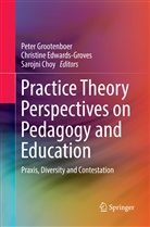 Sarojni Choy, Christin Edwards-Groves, Christine Edwards-Groves, Peter Grootenboer - Practice Theory Perspectives on Pedagogy and Education