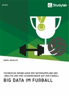 Daniel Gramlich - Big Data im Fußball. Technische Grundlagen der Datensammlung und -analyse und ihre Auswirkungen auf den Fußball