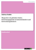 Andreas Stadler - Megacities im globalen Süden. Entstehungsgründe in Industrieländern und Entwicklungsländern