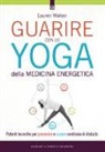 Lauren Walker - Guarire con lo yoga della medicina energetica. Potenti tecniche per prevenire e curare centinaia di disturbi