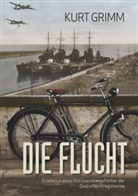 Kurt Grimm - Die Flucht - Erlebnisse eines Matrosenobergefreiten der Deutschen Kriegsmarine