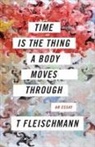 T Fleischmann, T. Fleischmann - Time Is the Thing a Body Moves Through
