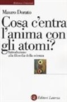 Mauro Dorato - Cosa c'entra l'anima con gli atomi? Introduzione alla filosofia della scienza