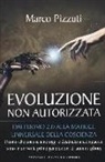 Marco Pizzuti - Evoluzione non autorizzata. Dall'uomo 2.0 alla matrice universale della coscienza