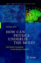 George Ellis - How Can Physics Underlie the Mind?