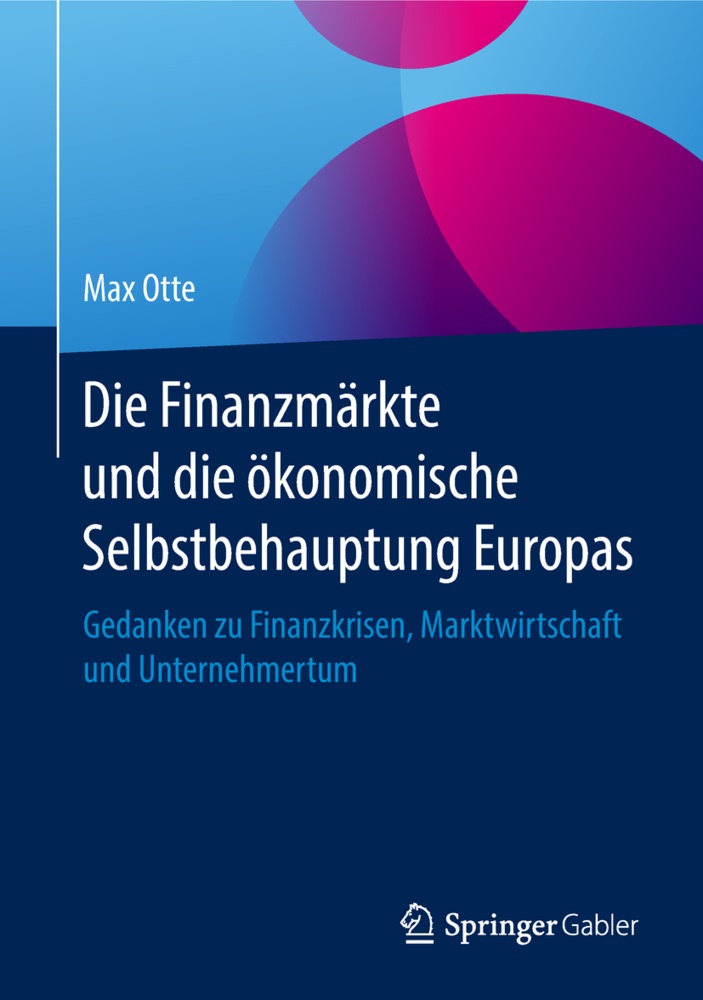 Max Otte - Die Finanzmärkte und die ökonomische Selbstbehauptung Europas Gedanken zu Finanzkrisen, Marktwirtschaft und Unternehmertum