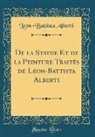 Leon-Battista Alberti - De la Statue Et de la Peinture Traités de Leon-Battista Alberti (Classic Reprint)