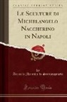 Antonio Maresca Di Serracapriola - Le Sculture di Michelangelo Naccherino in Napoli (Classic Reprint)