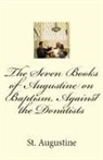 St. Augustine - The Seven Books of Augustine on Baptism, Against the Donatists