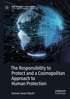 Samuel James Wyatt - The Responsibility to Protect and a Cosmopolitan Approach to Human Protection