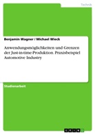 Benjami Wagner, Benjamin Wagner, Michael Wieck - Anwendungsmöglichkeiten und Grenzen der Just-in-time-Produktion. Praxisbeispiel Automotive Industry