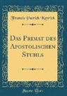 Francis Patrick Kenrick - Das Primat des Apostolischen Stuhls (Classic Reprint)
