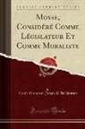 Claude Emmanuel Joseph P. de Pastoret - Moyse, Considéré Comme Législateur Et Comme Moraliste (Classic Reprint)