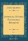 Charles Baudelaire - Juvenilia; OEuvres Posthumes; Reliquiæ, Vol. 1 (Classic Reprint)