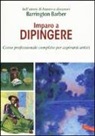 Barrington Barber - Imparo a dipingere. Corso professionale completo per aspiranti artisti