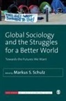 Markus S. Schulz, Markus S. S. Schulz, SAGE Publications Ltd, Markus S. Schulz, Markus S. S. Schulz - Global Sociology and the Struggles for a Better World