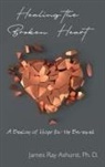 James Ray Ashurst, James Ashurst Ph. D., James Ray Ashurst Ph. D. - Healing the Broken Heart
