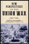 Gary W. Gallagher, Gary W. (EDT)/ Varon Gallagher, Gary W. Varon Gallagher, Gary W. Gallagher, Elizabeth R. Varon - New Perspectives on the Union War
