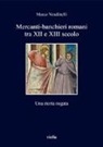 Marco Vendittelli - Mercanti-banchieri romani tra XII e XIII secolo. Una storia negata