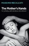 Alice Kilgarriff, M Recalcati, Massimo Recalcati - Mother''s Hands - Desire, Fantasy and the Inheritance of the Maternal