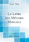 Jules Pizzetta - Le Livre des Métiers Manuels (Classic Reprint)