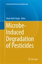 Shre Nath Singh, Shree Nath Singh, Shree Nath Singh - Microbe-Induced Degradation of Pesticides