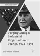 Luc-André Brunet - Forging Europe: Industrial Organisation in France, 1940-1952