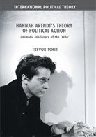 Trevor Tchir - Hannah Arendt's Theory of Political Action